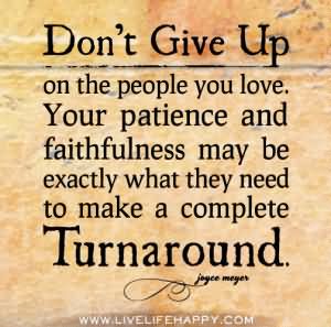 dont-give-up-on-the-people-you-love-your-patience-and-faithfulness-may-be-exactly-what-they-need-to-maek-a-complete-turnaround-giving-up-quote