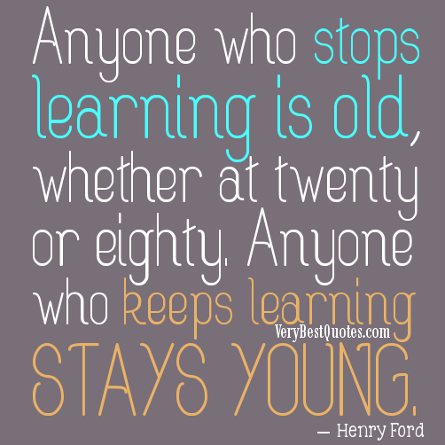 Growing-old-quotes-getting-old-quote-ol-quotes-and-sayings-Anyone-who-stops-learning-is-old-whether-at-twenty-or-eighty.-Anyone-who-keeps-learning-stays-young